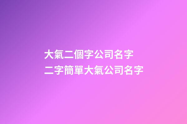 大氣二個字公司名字 二字簡單大氣公司名字-第1張-公司起名-玄機派
